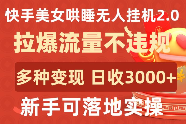 快手美女哄睡无人挂机2.0.拉爆流量不违规，多种变现途径，日收3000+，新手可落地实操-创奇社 - AI前沿·副业变现·资源教程！