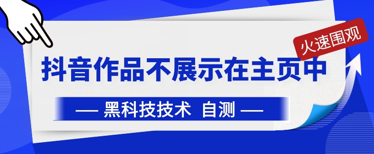 抖音黑科技：抖音作品不展示在主页中-创奇社 - AI前沿·副业变现·资源教程！