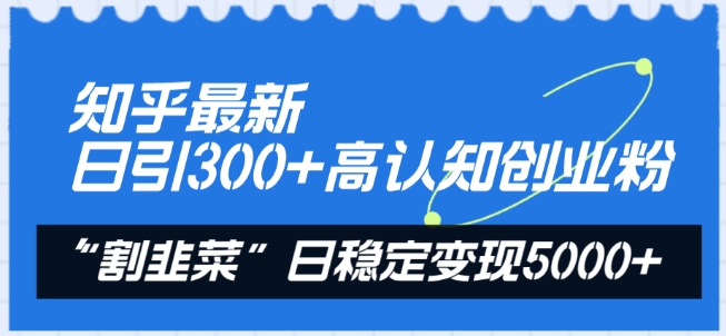 知乎最新日引300+高認知創業粉，“割韭菜”日穩定變現5000+