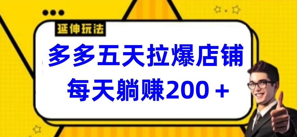 多多五天拉爆店铺，每天躺赚200+-创奇社 - AI前沿·副业变现·资源教程！