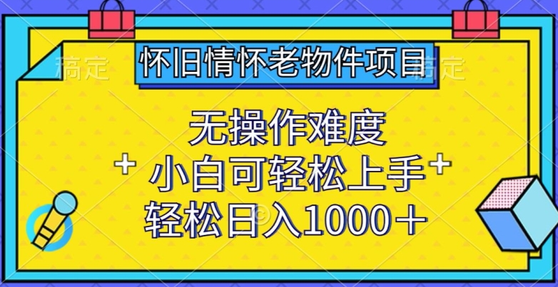 怀旧情怀老物件项目，无操作难度，小白可轻松上手，轻松日入1000+-创奇社 - AI前沿·副业变现·资源教程！