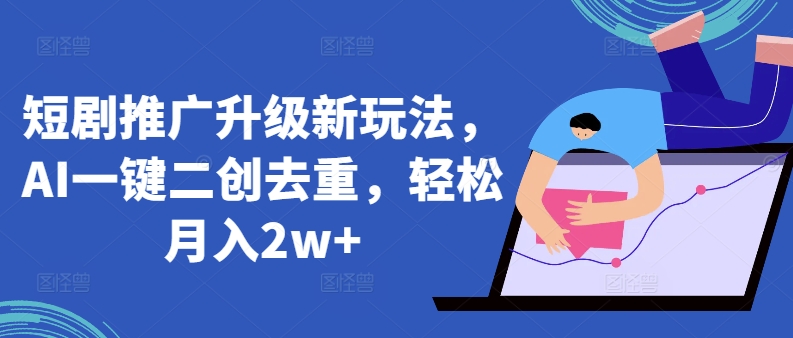 短剧推广升级新玩法，AI一键二创去重，轻松月入2w+-创奇社 - AI前沿·副业变现·资源教程！