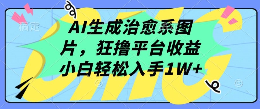 AI生成治愈系图片，狂撸平台收益，小白轻松入手1W+-创奇社 - AI前沿·副业变现·资源教程！
