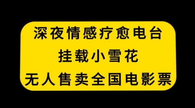 深夜情感疗愈电台，挂载小雪花，无人售卖全国电影票-创奇社 - AI前沿·副业变现·资源教程！
