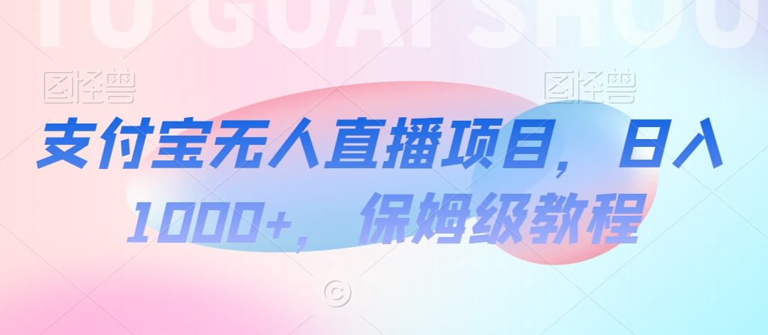 支付宝无人直播项目，日入1000+，保姆级教程-创奇社 - AI前沿·副业变现·资源教程！