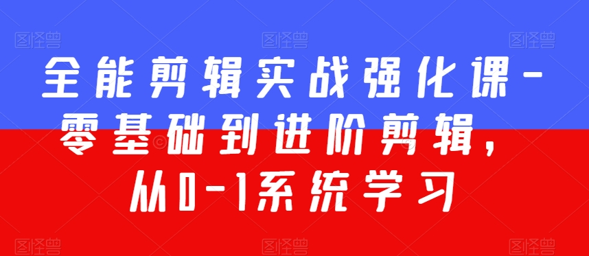 全能剪辑实战强化课-零基础到进阶剪辑，从0-1系统学习，200节课程加强版！-创奇社 - AI前沿·副业变现·资源教程！