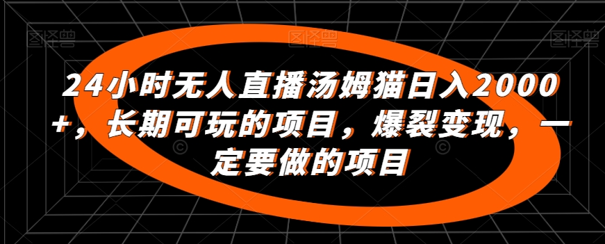 24小时无人直播汤姆猫日入2000+，长期可玩的项目，爆裂变现，一定要做的项目-创奇社 - AI前沿·副业变现·资源教程！