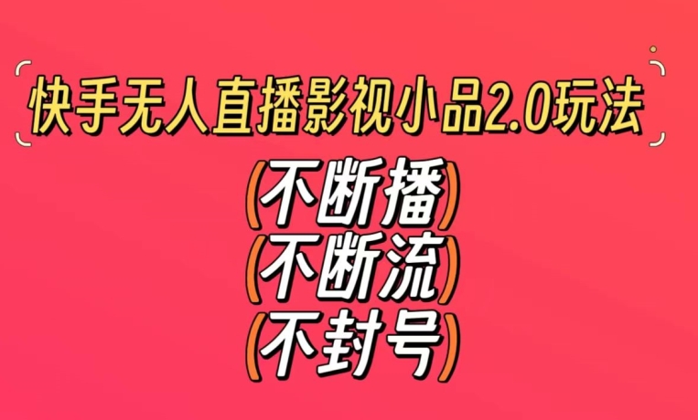 快手无人直播影视小品2.0玩法，不断流，不封号，不需要会剪辑，每天能稳定500-1000+-创奇社 - AI前沿·副业变现·资源教程！