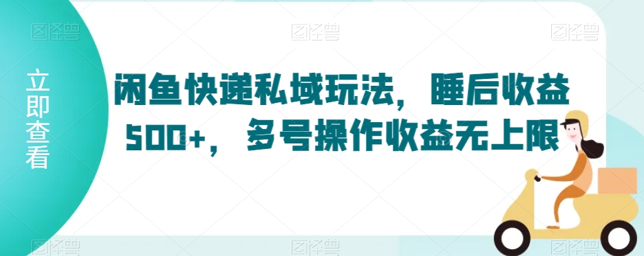 闲鱼快递私域玩法，睡后收益500+，多号操作收益无上限-创奇社 - AI前沿·副业变现·资源教程！