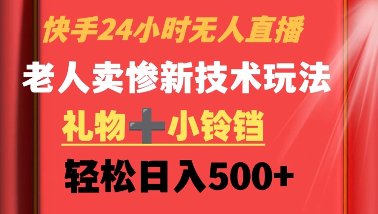 快手24小时无人直播，老人卖惨最新技术玩法，礼物+小铃铛，轻松日入500+-创奇社 - AI前沿·副业变现·资源教程！