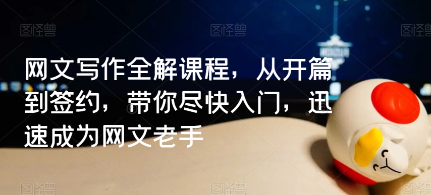 网文写作全解课程，从开篇到签约，带你尽快入门，迅速成为网文老手-创奇社 - AI前沿·副业变现·资源教程！