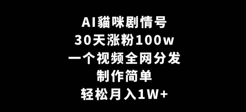 AI貓咪剧情号，30天涨粉100w，制作简单，一个视频全网分发，轻松月入1W+-创奇社 - AI前沿·副业变现·资源教程！