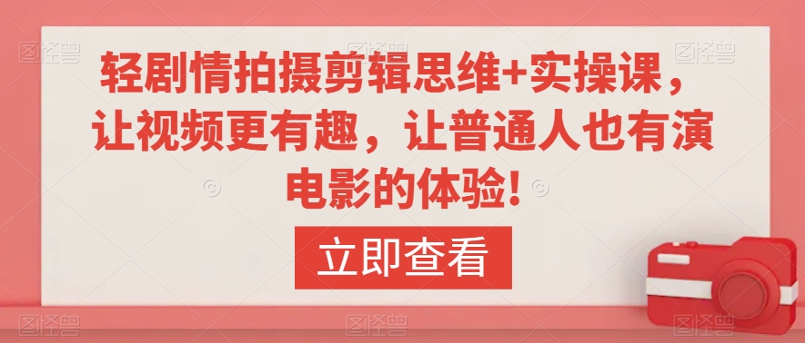轻剧情拍摄剪辑思维+实操课，让视频更有趣，让普通人也有演电影的体验!-创奇社 - AI前沿·副业变现·资源教程！