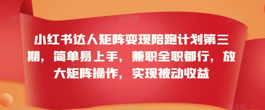 小红书达人矩阵变现陪跑计划第三期，简单易上手，兼职全职都行，放大矩阵操作，实现被动收益-创奇社 - AI前沿·副业变现·资源教程！