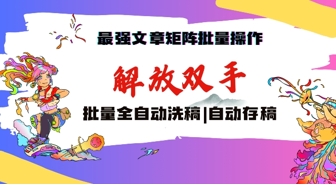 最强文章矩阵批量管理，自动洗稿，自动存稿，月入过万轻轻松松-创奇社 - AI前沿·副业变现·资源教程！