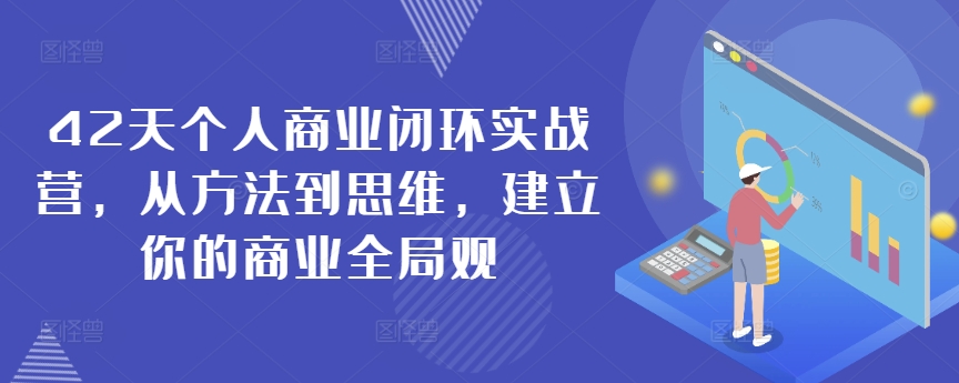 42天个人商业闭环实战营，从方法到思维，建立你的商业全局观-创奇社 - AI前沿·副业变现·资源教程！
