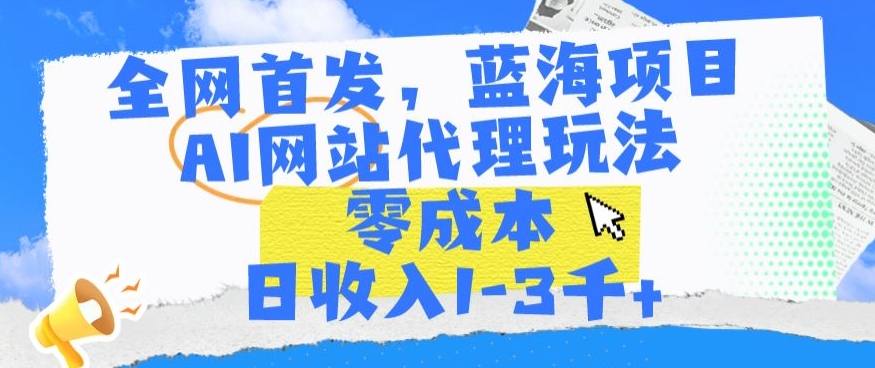 全網首發，藍海項目，AI網站代理玩法，零成本日收入1-3千+