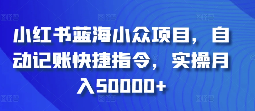 小红书蓝海小众项目，自动记账快捷指令，实操月入50000+-创奇社 - AI前沿·副业变现·资源教程！