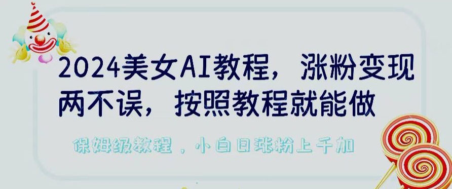 2024美女AI教程，涨粉变现两不误，按照教程制作就能做，平台低概率检测出是AI制作-创奇社 - AI前沿·副业变现·资源教程！