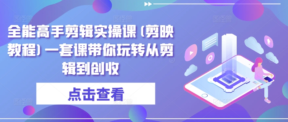 全能高手剪辑实操课(剪映教程)一套课带你玩转从剪辑到创收-创奇社 - AI前沿·副业变现·资源教程！