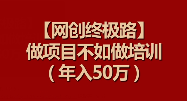 【网创终极路】做项目不如做项目培训，年入50万-创奇社 - AI前沿·副业变现·资源教程！