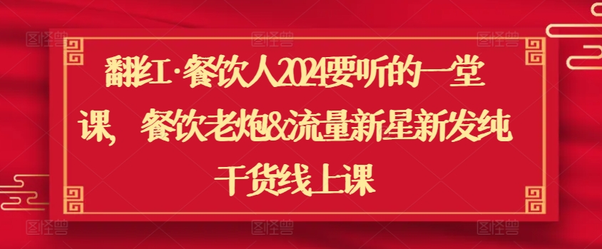 翻红·餐饮人2024要听的一堂课，餐饮老炮&流量新星新发纯干货线上课-创奇社 - AI前沿·副业变现·资源教程！