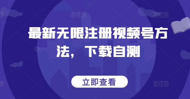 最新无限注册视频号方法，下载自测-创奇社 - AI前沿·副业变现·资源教程！
