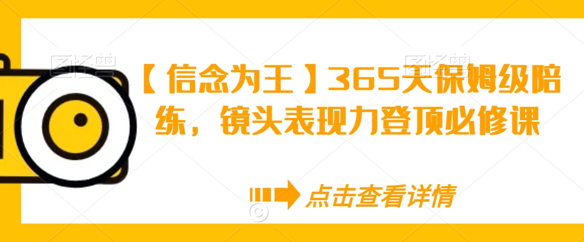 【信念为王】365天保姆级陪练，镜头表现力登顶必修课-创奇社 - AI前沿·副业变现·资源教程！