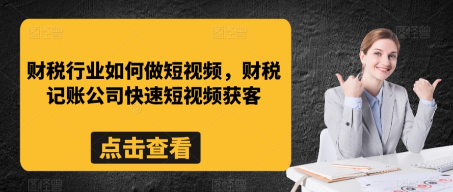 财税行业如何做短视频，财税记账公司快速短视频获客-创奇社 - AI前沿·副业变现·资源教程！