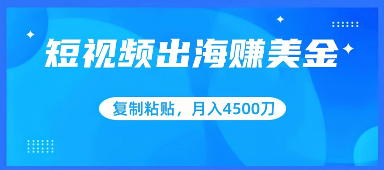 短视频出海赚美金，复制粘贴批量操作，小白轻松掌握，月入4500美刀-创奇社 - AI前沿·副业变现·资源教程！
