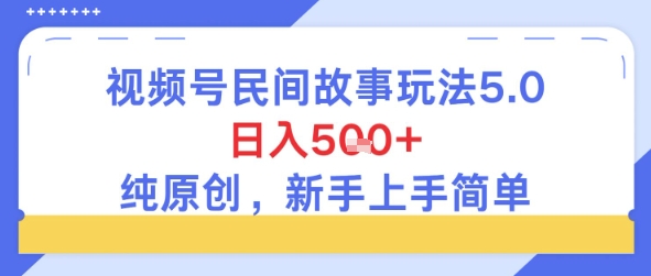 视频号民间故事玩法5.0，日入5张+，纯原创，新手上手简单-创奇社 - AI前沿·副业变现·资源教程！