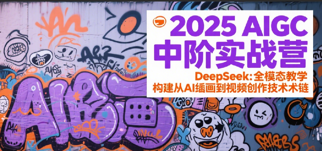 2025AIGC中阶实战营：DeepSeek全模态教学，构建从AI绘画到视频创作的技术链-创奇社 - AI前沿·副业变现·资源教程！