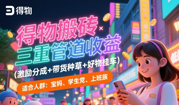 得物搬砖三重管道收益(激励分成+带货种草+好物挂车)，低门槛，高回报-创奇社 - AI前沿·副业变现·资源教程！