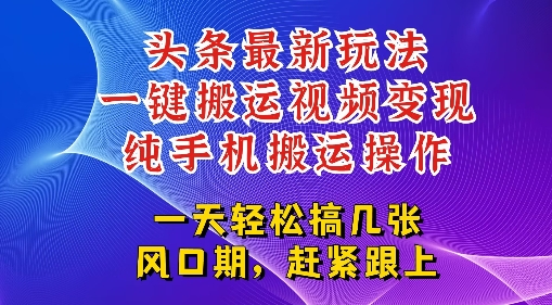 今日头条最新玩法，一键搬运视频也能轻松变现，随随便便就爆百W流量，新风口新玩法-创奇社 - AI前沿·副业变现·资源教程！