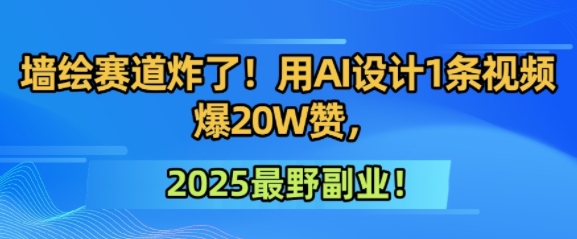 墙绘赛道炸了！用AI设计1条视频爆20W赞，2025最野副业！-创奇社 - AI前沿·副业变现·资源教程！