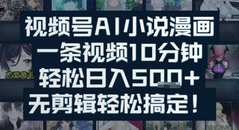 视频号AI小说漫画：一条视频10分钟，轻松日入5张+，无剪辑轻松搞定-创奇社 - AI前沿·副业变现·资源教程！