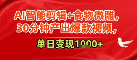 AI智能剪辑+食物微雕，30分钟产出爆款视频，单日变现多张-创奇社 - AI前沿·副业变现·资源教程！