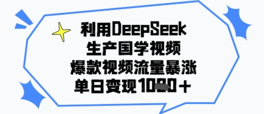 利用DeepSeek生产国学视频，爆款视频流量暴涨，单日变现多张-创奇社 - AI前沿·副业变现·资源教程！