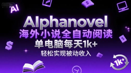 AIphanovel海外小说全自动阅读，单电脑每天1k+，轻松实现被动收入-创奇社 - AI前沿·副业变现·资源教程！