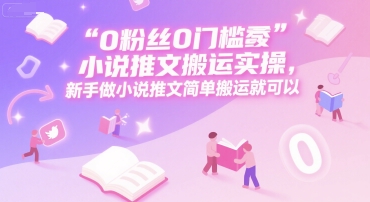 0 粉丝0门槛小说推文搬运实操，新手做小说推文简单搬运就可以-创奇社 - AI前沿·副业变现·资源教程！
