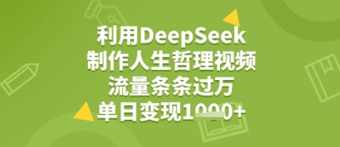 利用DeepSeek用人生哲理视频，流量条条过万，单日变现几张-创奇社 - AI前沿·副业变现·资源教程！