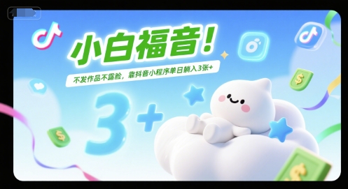 小白福音！不发作品不露脸，靠抖音小程序单日躺入3张+-创奇社 - AI前沿·副业变现·资源教程！