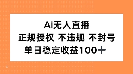Ai无人直播，正规授权 不违规 不封号，单日稳定收益100+-创奇社 - AI前沿·副业变现·资源教程！