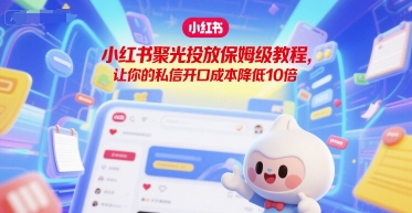 小红书聚光投放保姆级教程，让你的私信开口成本降低10倍-创奇社 - AI前沿·副业变现·资源教程！