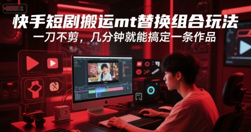 快手短剧搬运mt替换组合玩法，一刀不剪，几分钟就能搞定一条作品-创奇社 - AI前沿·副业变现·资源教程！