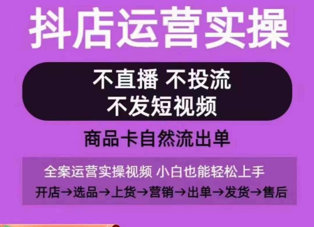抖店运营实操课，从0-1起店视频全实操，不直播、不投流、不发短视频，商品卡自然流出单-创奇社 - AI前沿·副业变现·资源教程！