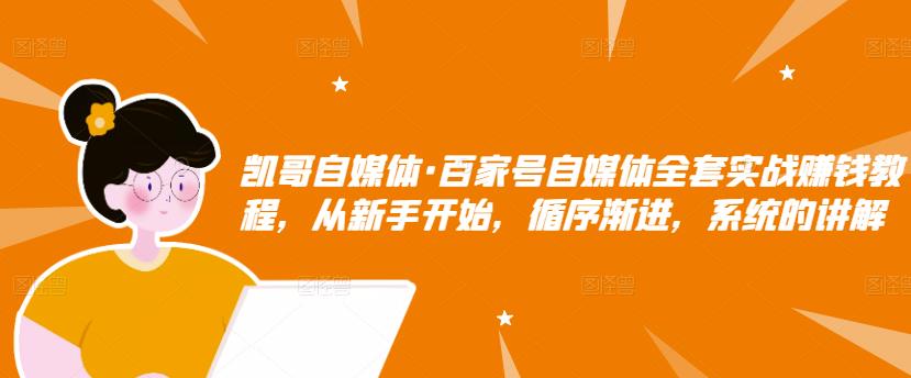 凯哥自媒体·百家号自媒体全套实战赚钱教程，从新手开始，循序渐进，系统的讲解-创奇社 - AI前沿·副业变现·资源教程！