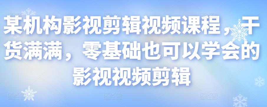 某机构影视剪辑视频课程，干货满满，零基础也可以学会的影视视频剪辑-创奇社 - AI前沿·副业变现·资源教程！