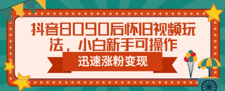 抖音8090后怀旧视频玩法，小白新手可操作，迅速涨粉变现（教程+素材）【揭秘】-创奇社 - AI前沿·副业变现·资源教程！