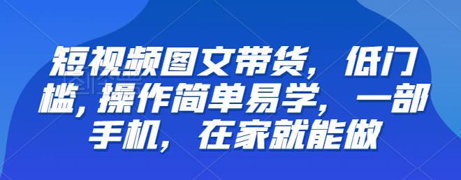 【推荐】短视频图文带货，低门槛,操作简单易学，一部手机，在家就能做-创奇社 - AI前沿·副业变现·资源教程！